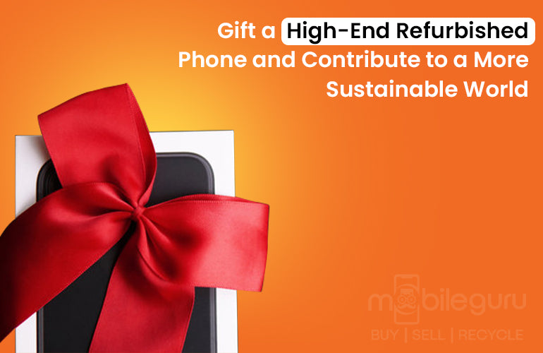 Gift a High-End Refurbished Phone and Contribute to a More Sustainable World
